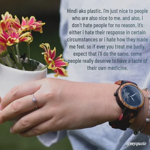 Quote by @aLwaYs cLasSY 🩵⚡ - Hindi ako plastic. i’m just nice to people who are also nice to me. and also, i don’t hate people for no reason. it’s either i hate their response in certain circumstances or i hate how they made me feel. so if ever you treat me badly, expect that i’ll do the same. some people really deserve to have a taste of their own medicine. - Made using Quotes Creator App, Post Maker App