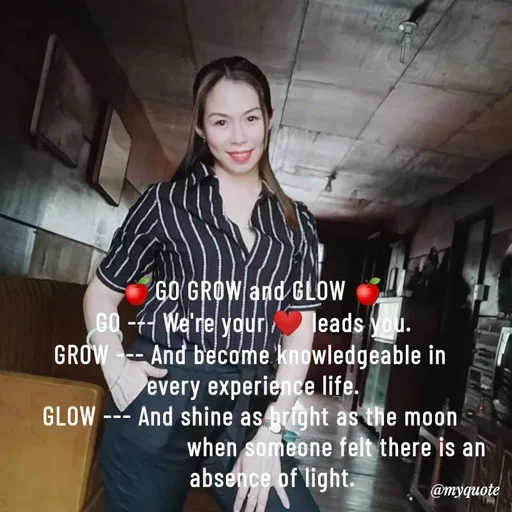 Quote by @aLwaYs cLasSY 🩵⚡ - 🍎GO GROW and GLOW 🍎
GO --- We're your ❤️ leads you.
GROW --- And become knowledgeable in 
every experience life.
GLOW --- And shine as bright as the moon 
                           when someone felt there is an 
      absence of light. - Made using Quotes Creator App, Post Maker App