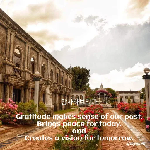 Quote by @aLwaYs cLasSY 🩵⚡ - 감사하브리다

Gratitude makes sense of our past.
Brings peace for today.
and
Creates a vision for tomorrow. - Made using Quotes Creator App, Post Maker App
