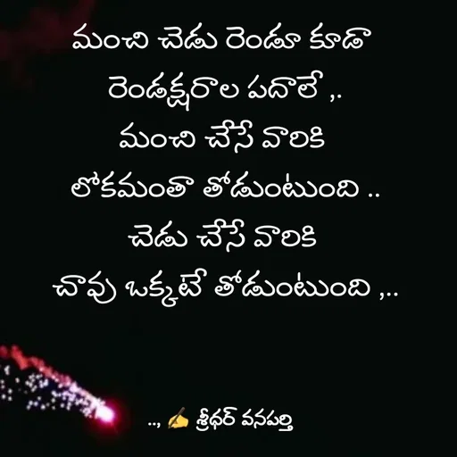Quote by శ్రీధర్ వనపర్తి - మంచి చెడు రెండూ కూడా 
రెండక్షరాల పదాలే ,.
మంచి చేసే వారికి 
లోకమంతా తోడుంటుంది ..
చెడు చేసే వారికి 
చావు ఒక్కటే తోడుంటుంది ,.. - Made using Quotes Creator App, Post Maker App