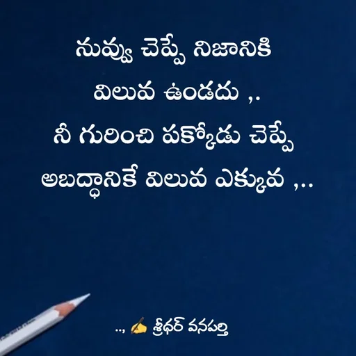 Quote by శ్రీధర్ వనపర్తి - నువ్వు చెప్పే నిజానికి 
విలువ ఉండదు ,.
నీ గురించి పక్కోడు చెప్పే 
అబద్ధానికే విలువ ఎక్కువ ,.. - Made using Quotes Creator App, Post Maker App