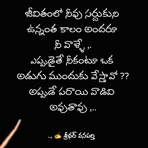 Quote by శ్రీధర్ వనపర్తి - జీవితంలో నీవు సర్దుకుని 
ఉన్నంత కాలం అందరూ 
నీ వాళ్ళే ,.
ఎప్పుడైతే నీకంటూ ఒక 
అడుగు ముందుకు వేస్తావో ??
అప్పుడే పరాయి వాడివి 
అవుతావు ,.. - Made using Quotes Creator App, Post Maker App