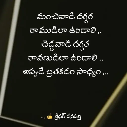 Quote by శ్రీధర్ వనపర్తి - మంచివాడి దగ్గర 
రాముడిలా ఉండాలి ,.
చెడ్డవాడి దగ్గర 
రావణుడిలా ఉండాలి ..
అప్పుడే బ్రతకడం సాధ్యం ,.. - Made using Quotes Creator App, Post Maker App