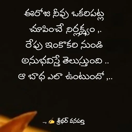 Quote by శ్రీధర్ వనపర్తి - ఈరోజు నీవు ఒకరిపట్ల 
చూపించే నిర్లక్ష్యం ,.
రేపు ఇంకొకరి నుండి 
అనుభవిస్తే తెలుస్తుంది ..
ఆ బాధ ఎలా ఉంటుందో ,.. - Made using Quotes Creator App, Post Maker App