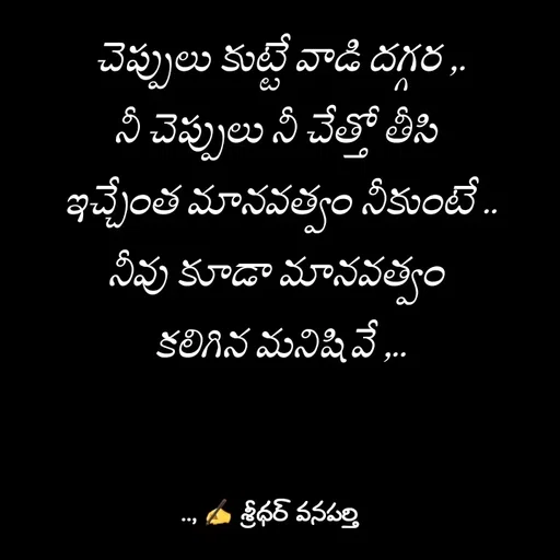 Quote by శ్రీధర్ వనపర్తి - చెప్పులు కుట్టే వాడి దగ్గర ,.
నీ చెప్పులు నీ చేత్తో తీసి 
ఇచ్చేంత మానవత్వం నీకుంటే ..
నీవు కూడా మానవత్వం 
కలిగిన మనిషివే ,.. - Made using Quotes Creator App, Post Maker App