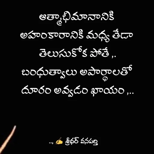 Quote by శ్రీధర్ వనపర్తి - ఆత్మాభిమానానికి 
అహంకారానికి మధ్య తేడా 
తెలుసుకోక పోతే ,.
బంధుత్వాలు అపార్థాలతో 
దూరం అవ్వడం ఖాయం ,.. - Made using Quotes Creator App, Post Maker App