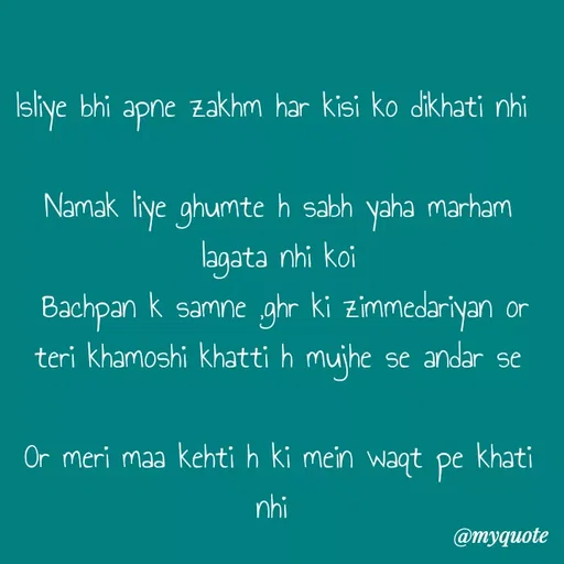 Quote by Kretika Srivastava027 - Isliye bhi apne zakhm har kisi ko dikhati nhi 

Namak liye ghumte h sabh yaha marham lagata nhi koi
 Bachpan k samne ,ghr ki zimmedariyan or teri khamoshi khatti h mujhe se andar se

Or meri maa kehti h ki mein waqt pe khati nhi  - Made using Quotes Creator App, Post Maker App