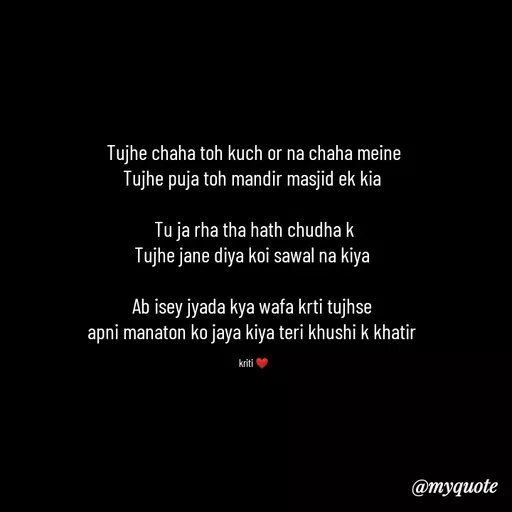 Quote by Kritika Srivastava - Tujhe chaha toh kuch or na chaha meine
Tujhe puja toh mandir masjid ek kia 

Tu ja rha tha hath chudha k
Tujhe jane diya koi sawal na kiya 

Ab isey jyada kya wafa krti tujhse 
apni manaton ko jaya kiya teri khushi k khatir 

kriti ❤️ - Made using Quotes Creator App, Post Maker App