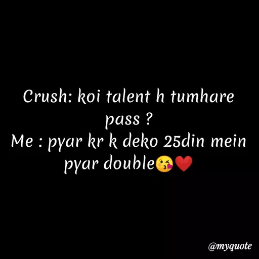 Quote by Kretika Srivastava027 - Crush: koi talent h tumhare
pass ?
Me : pyar kr k deko 25din mein
pyar double@
@тудиote
 - Made using Quotes Creator App, Post Maker App