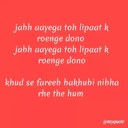 Quote by Kretika Srivastava027 - jabh aayega toh lipaat k
roenge dono
jabh aayega toh lipaat k
roenge dono
khud se fareeb bakhubi nibha
rhe the hum
@myquote
 - Made using Quotes Creator App, Post Maker App
