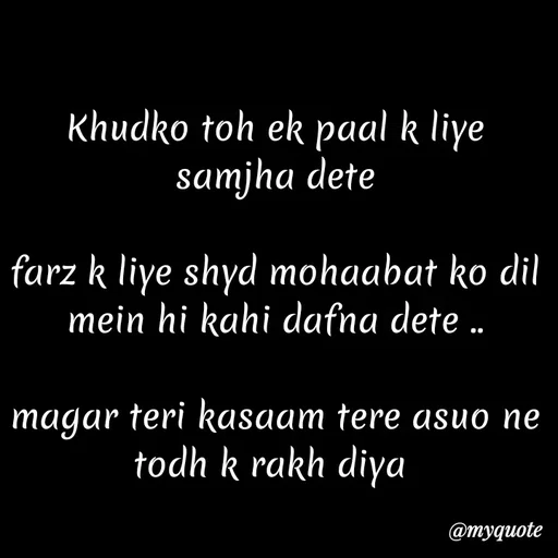 Quote by Kretika Srivastava027 - Khudko toh ek paal k liye
samjha dete
farz k liye shyd mohaabat ko dil
mein hi kahi dafna dete .
magar teri kasaam tere asuo ne
todh k rakh diya
@myquote
 - Made using Quotes Creator App, Post Maker App