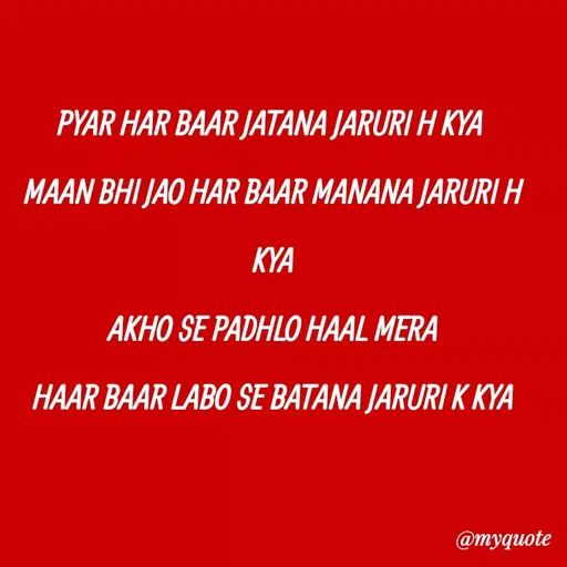 Quote by Kretika Srivastava027 - PYAR HAR BAAR JATANA JARURI H KYA
MAAN BHI JAO HAR BAAR MANANA JARURI H
KYA
AKHO SE PADHLO HAAL MERA
HAAR BAAR LABO SE BATANA JARURI K KYA
@myquote
 - Made using Quotes Creator App, Post Maker App