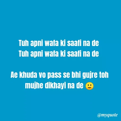 Quote by Kretika Srivastava027 - Tuh apni wafa ki saafi na de
Tuh apni wafa ki saafi na de
Ae khuda vo pass se bhi gujre toh
mujhe dikhayi na de e
@тудиote
 - Made using Quotes Creator App, Post Maker App