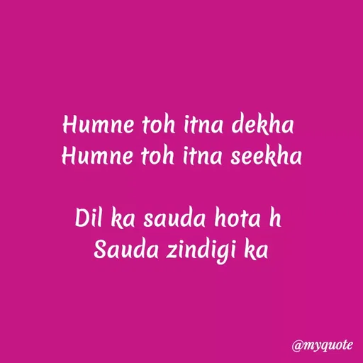 Quote by Kretika Srivastava027 - Humne toh itna dekha
Humne toh itna seekha
Dil ka sauda hota h
Sauda zindigi ka
@myquote
 - Made using Quotes Creator App, Post Maker App