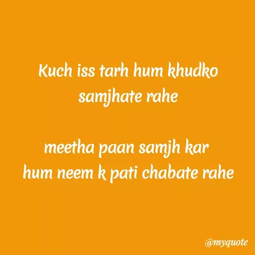 Quote by Kretika Srivastava027 - Kuch iss tarh hum khudko
samjhate rahe
meetha paan samjh kar
hum neem k pati chabate rahe
@myquote
 - Made using Quotes Creator App, Post Maker App