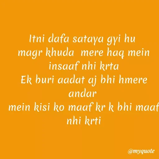Quote by Kretika Srivastava027 - Itni dafa sataya gyi hu
magr khuda mere haq mein
insaaf nhi krta
Ek buri aadat aj bhi hmere
andar
mein kisi ko maaf kr k bhi maat
nhi krti
@myquote
 - Made using Quotes Creator App, Post Maker App