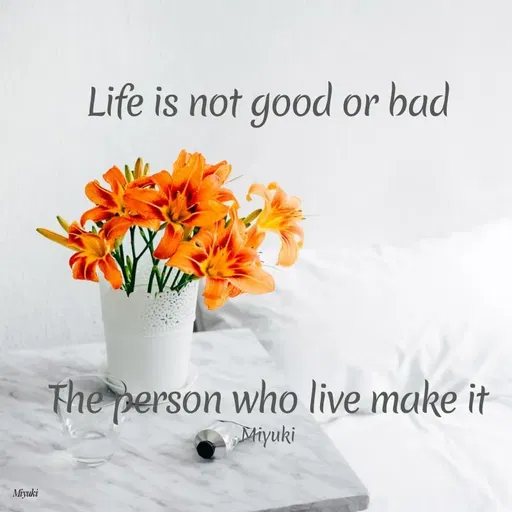 Quote by Princi agrawal - Life is not good or bad
The person who live make it
Miyuki
Miyuki
 - Made using Quotes Creator App, Post Maker App
