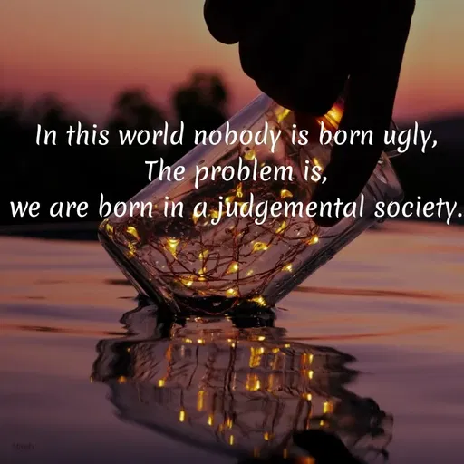 Quote by Princi agrawal - In this world nobody is born ugly,
The problem is,
we are born in a judgemental society.
Miwhi
 - Made using Quotes Creator App, Post Maker App