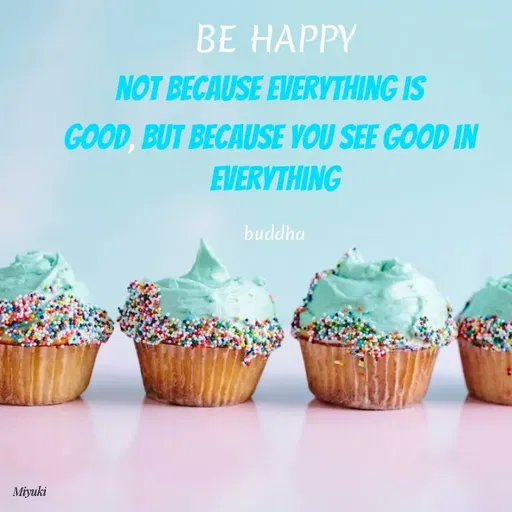 Quote by Princi agrawal - BE HAPPY
NOT BECAUSE EVERYTHING IS
GOOD, BUT BECAUSE YOU SEE GOOD IN
EVERYTHING
buddha
Miyuki
 - Made using Quotes Creator App, Post Maker App