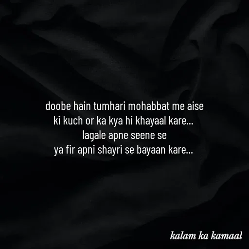 Quote by Kalam ka kamaal - doobe hain tumhari mohabbat me aise
ki kuch or ka kya hi khayaal kare... 
lagale apne seene se
ya fir apni shayri se bayaan kare...  - Made using Quotes Creator App, Post Maker App
