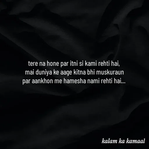 Quote by Kalam ka kamaal - tere na hone par itni si kami rehti hai, 
mai duniya ke aage kitna bhi muskuraun
par aankhon me hamesha nami rehti hai...  - Made using Quotes Creator App, Post Maker App