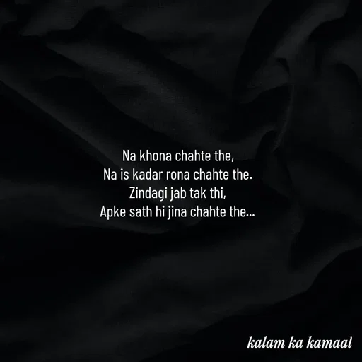 Quote by Kalam ka kamaal - Na khona chahte the, 
Na is kadar rona chahte the. 
Zindagi jab tak thi, 
Apke sath hi jina chahte the...  - Made using Quotes Creator App, Post Maker App