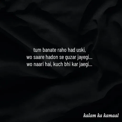 Quote by Kalam ka kamaal - tum banate raho had uski, 
wo saare hadon se guzar jayegi... 
wo naari hai, kuch bhi kar jaegi...  - Made using Quotes Creator App, Post Maker App