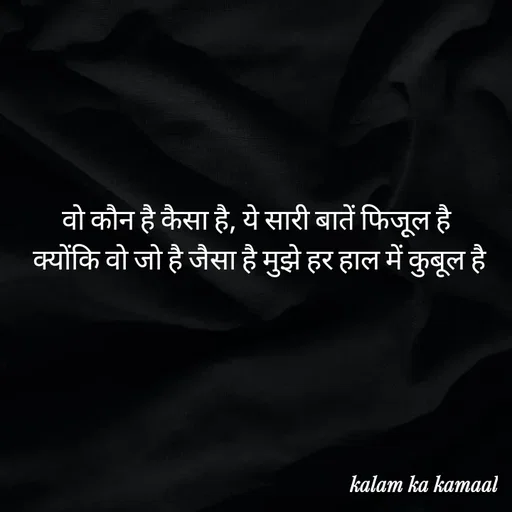 Quote by Kalam ka kamaal - वो कौन है कैसा है, ये सारी बातें फिजू़ल है
 क्योंकि वो जो है जैसा है मुझे हर हाल में कुबूल है - Made using Quotes Creator App, Post Maker App