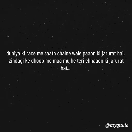 Quote by Kalam ka kamaal - duniya ki race me saath chalne wale paaon ki jarurat hai, 
zindagi ke dhoop me maa mujhe teri chhaaon ki jarurat hai...  - Made using Quotes Creator App, Post Maker App