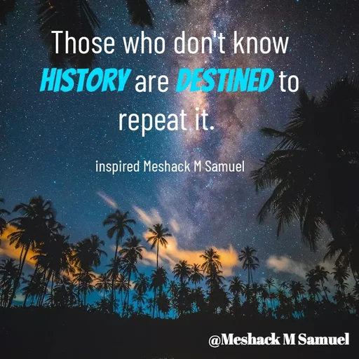 Quote by Meshack Munzu - Those who don't know history are destined to repeat it. 

inspired Meshack M Samuel - Made using Quotes Creator App, Post Maker App