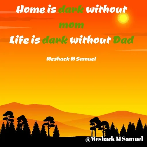 Quote by Meshack M Samuel - Home is dark without mom
Life is dark without Dad

Meshack M Samuel - Made using Quotes Creator App, Post Maker App