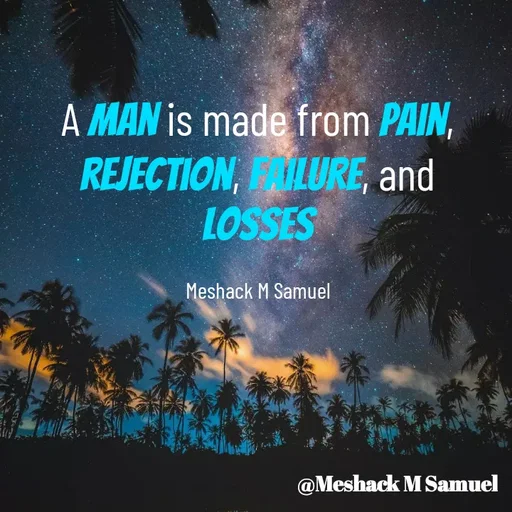 Quote by Meshack M Samuel - A man is made from pain, rejection, failure, and losses

Meshack M Samuel - Made using Quotes Creator App, Post Maker App