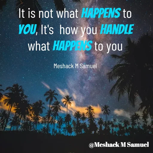 Quote by Meshack M Samuel - It is not what happens to you, It's  how you handle what happens to you

Meshack M Samuel - Made using Quotes Creator App, Post Maker App