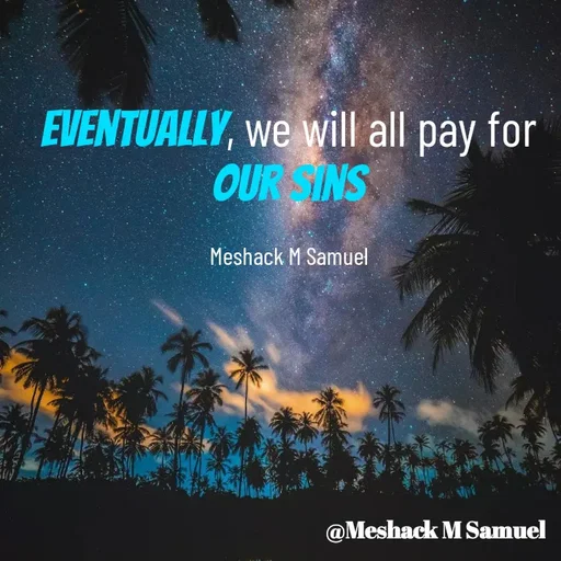 Quote by Meshack M Samuel - Eventually, we will all pay for our sins

Meshack M Samuel - Made using Quotes Creator App, Post Maker App