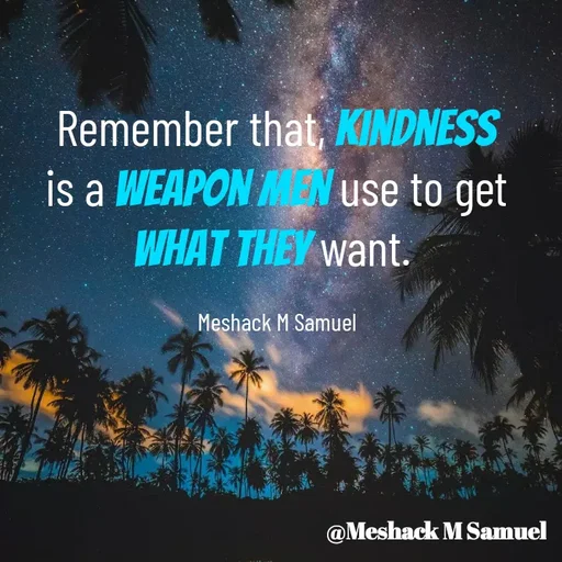 Quote by Meshack M Samuel - Remember that, kindness is a weapon men use to get what they want. 

Meshack M Samuel - Made using Quotes Creator App, Post Maker App