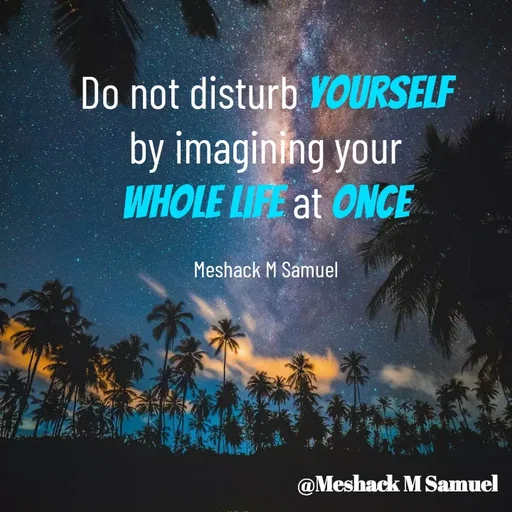 Quote by Meshack M Samuel - Do not disturb yourself by imagining your whole life at once

Meshack M Samuel - Made using Quotes Creator App, Post Maker App