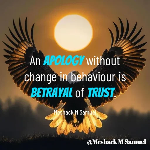Quote by Meshack M Samuel - An apology without change in behaviour is betrayal of trust. 

Meshack M Samuel - Made using Quotes Creator App, Post Maker App