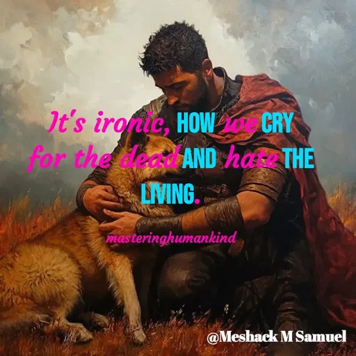 Quote by Meshack M Samuel - It's ironic, how we cry for the dead and hate the living.

masteringhumankind - Made using Quotes Creator App, Post Maker App