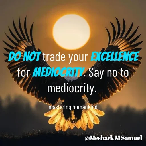 Quote by Meshack M Samuel - Do not trade your excellence for mediocrity. Say no to mediocrity. 

mastering humankind - Made using Quotes Creator App, Post Maker App