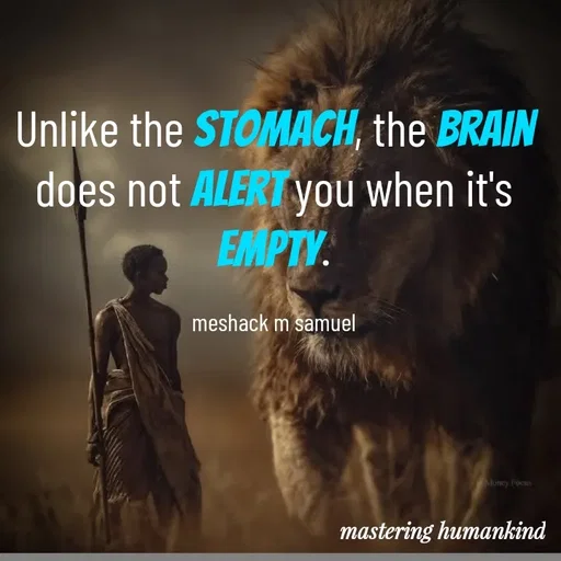 Quote by Meshack M Samuel - Unlike the stomach, the brain does not alert you when it's empty.

meshack m samuel - Made using Quotes Creator App, Post Maker App