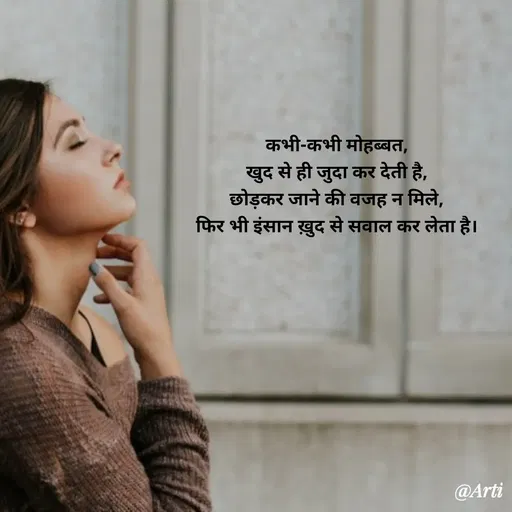 Quote by Arti kadam - कभी-कभी मोहब्बत,
खुद से ही जुदा कर देती है,
छोड़कर जाने की वजह न मिले,
फिर भी इंसान ख़ुद से सवाल कर लेता है। - Made using Quotes Creator App, Post Maker App