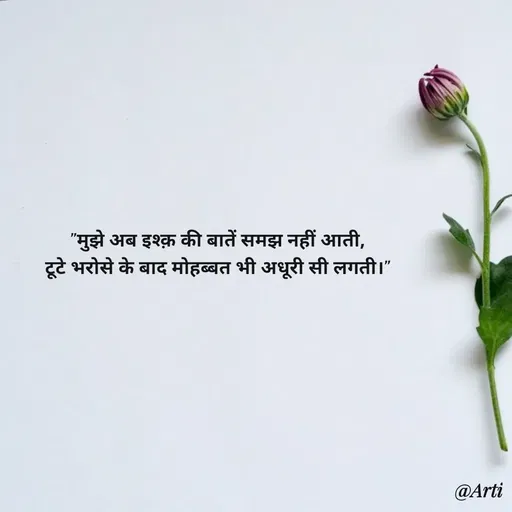 Quote by Arti kadam - "मुझे अब इश्क़ की बातें समझ नहीं आती,
टूटे भरोसे के बाद मोहब्बत भी अधूरी सी लगती।" - Made using Quotes Creator App, Post Maker App