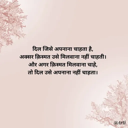 Quote by Arti kadam - दिल जिसे अपनाना चाहता है,
अक्सर क़िस्मत उसे मिलवाना नहीं चाहती।
और अगर क़िस्मत मिलवाना चाहे,
तो दिल उसे अपनाना नहीं चाहता। - Made using Quotes Creator App, Post Maker App