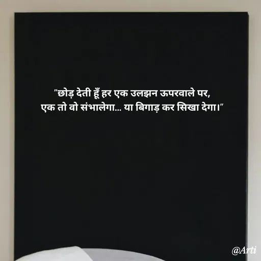 Quote by Arti kadam - "छोड़ देती हूँ हर एक उलझन ऊपरवाले पर,
एक तो वो संभालेगा… या बिगाड़ कर सिखा देगा।" - Made using Quotes Creator App, Post Maker App