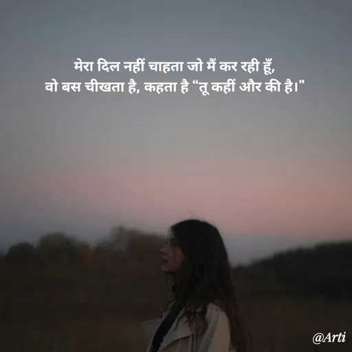 Quote by Arti kadam - मेरा दिल नहीं चाहता जो मैं कर रही हूँ,
वो बस चीखता है, कहता है “तू कहीं और की है।” - Made using Quotes Creator App, Post Maker App