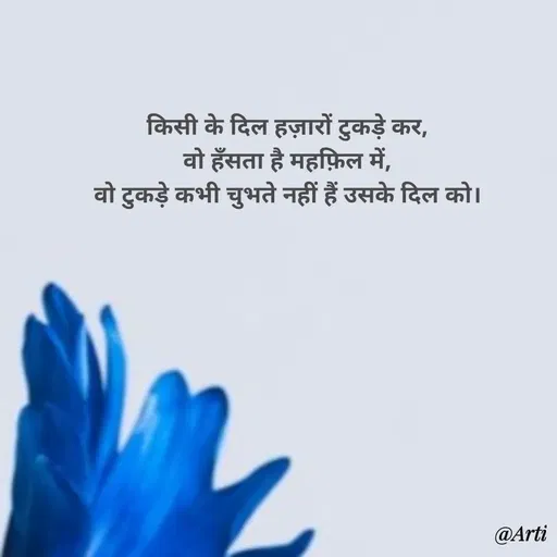 Quote by Arti kadam - किसी के दिल हज़ारों टुकड़े कर,
वो हँसता है महफ़िल में,
वो टुकड़े कभी चुभते नहीं हैं उसके दिल को।
 - Made using Quotes Creator App, Post Maker App