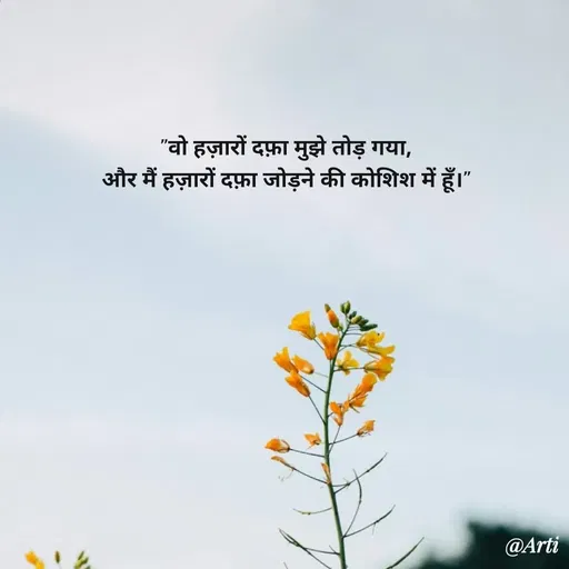 Quote by Arti kadam - "वो हज़ारों दफ़ा मुझे तोड़ गया,
और मैं हज़ारों दफ़ा जोड़ने की कोशिश में हूँ।" - Made using Quotes Creator App, Post Maker App