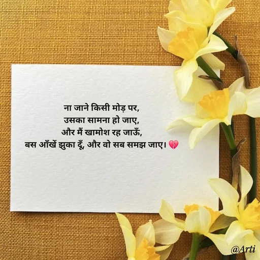 Quote by Arti kadam - ना जाने किसी मोड़ पर,
उसका सामना हो जाए,
और मैं खामोश रह जाऊँ,
बस आँखें झुका दूँ, और वो सब समझ जाए। 💔

 - Made using Quotes Creator App, Post Maker App