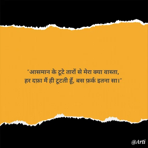 Quote by Arti kadam - 

"आसमान के टूटे तारों से मेरा क्या वास्ता,
हर दफ़ा मैं ही टूटती हूँ, बस फ़र्क इतना सा।"
 - Made using Quotes Creator App, Post Maker App