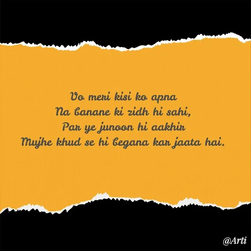 Quote by Arti kadam - Vo meri kisi ko apna
Na banane ki zidh hi sahi,
Par ye junoon hi aakhir
Mujhe khud se hi begana kar jaata hai. - Made using Quotes Creator App, Post Maker App